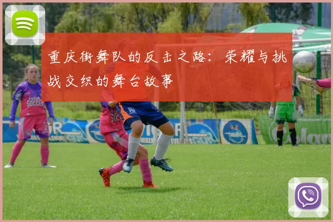 重庆街舞队的反击之路：荣耀与挑战交织的舞台故事