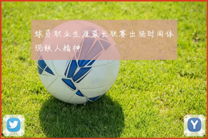 球员职业生涯最长联赛出场时间体现铁人精神