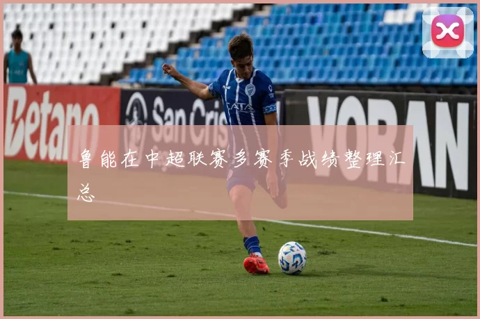 鲁能在中超联赛多赛季战绩整理汇总