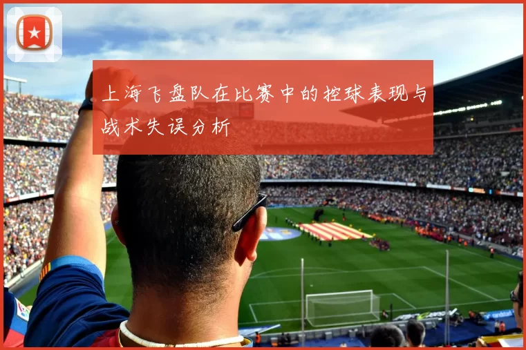 上海飞盘队在比赛中的控球表现与战术失误分析
