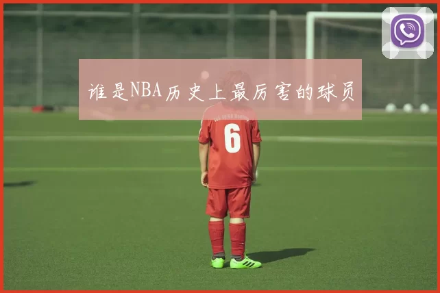 谁是NBA历史上最厉害的球员